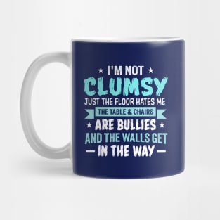 I'm Not Clumsy Just the Floor Hates Me The Table and Chairs Are Bullies and the Walls Get in the Way Mug